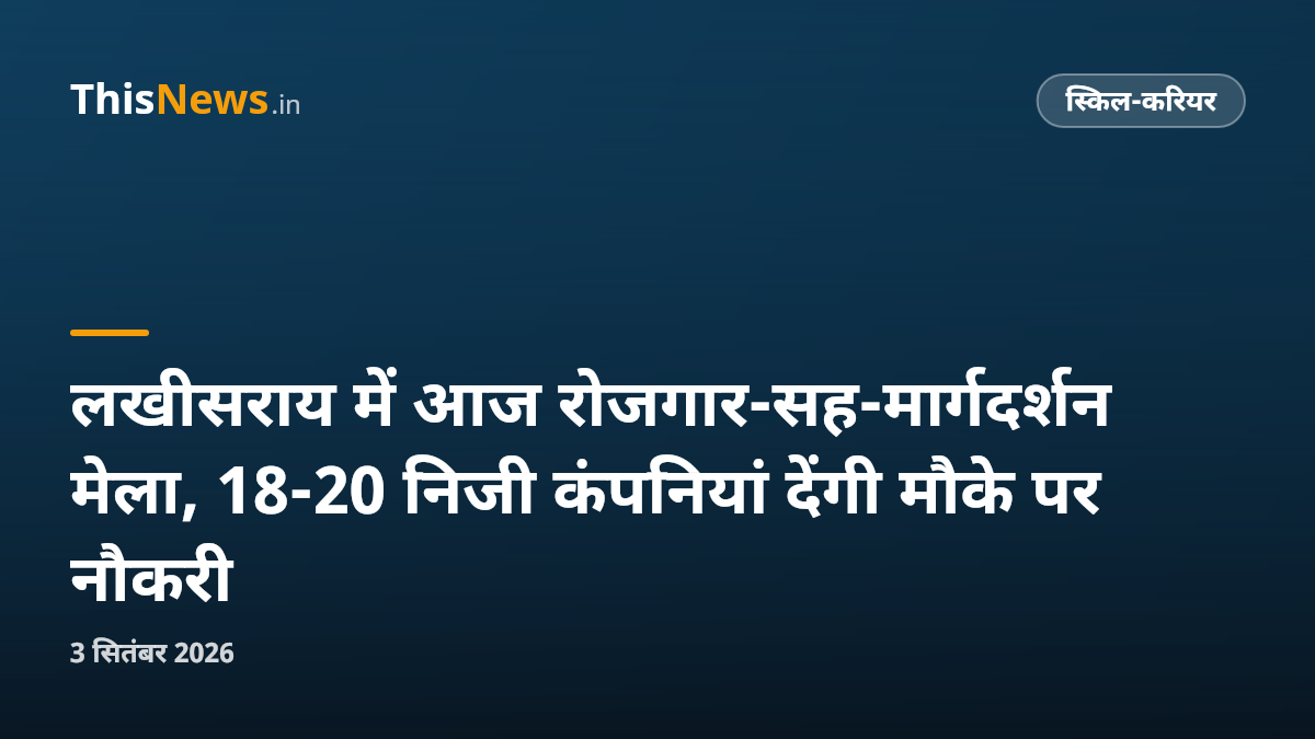 लखीसराय में आज रोजगार-सह-मार्गदर्शन मेला, 18-20 निजी कंपनियां देंगी मौके पर नौकरी